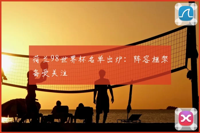 荷兰98世界杯名单出炉：阵容框架备受关注