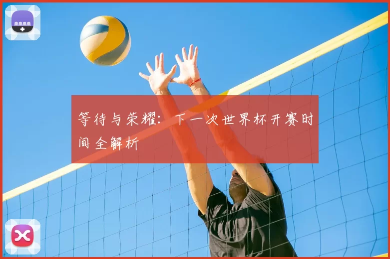 等待与荣耀:下一次世界杯开赛时间全解析