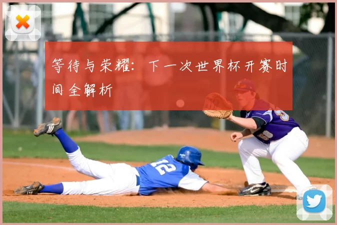 等待与荣耀:下一次世界杯开赛时间全解析