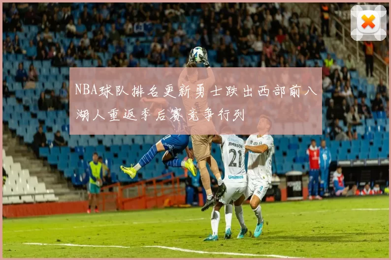 NBA球队排名更新勇士跌出西部前八湖人重返季后赛竞争行列