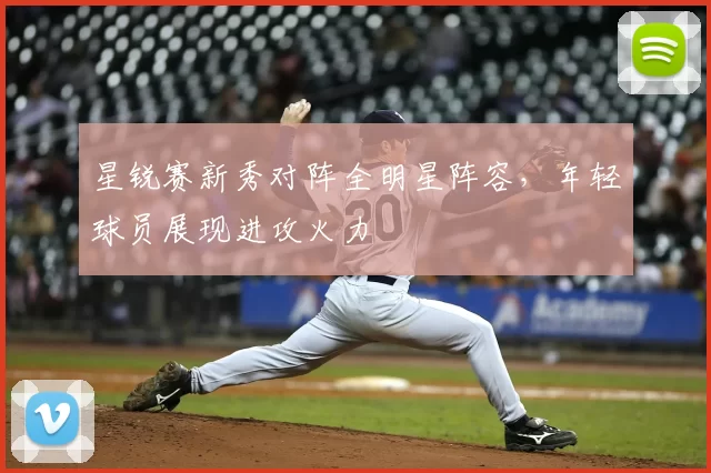 星锐赛新秀对阵全明星阵容,年轻球员展现进攻火力