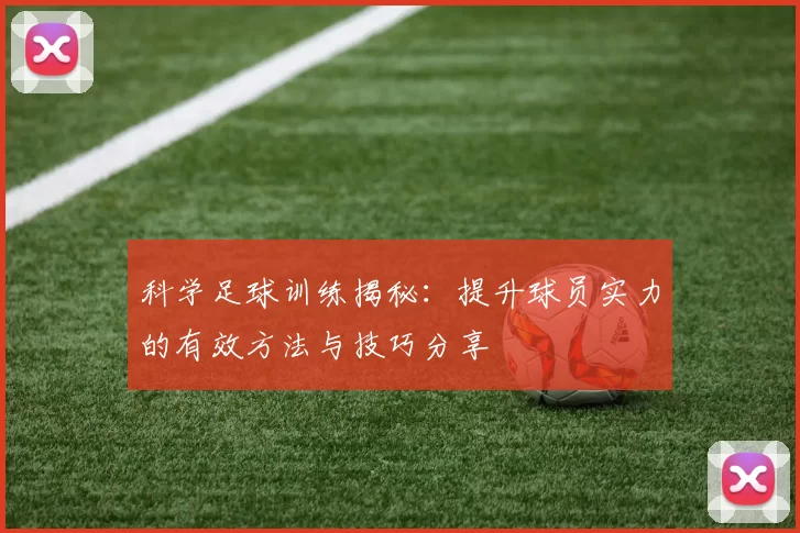 科学足球训练揭秘:提升球员实力的有效方法与技巧分享