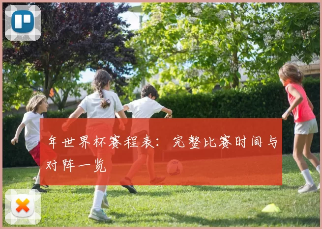 年世界杯赛程表:完整比赛时间与对阵一览
