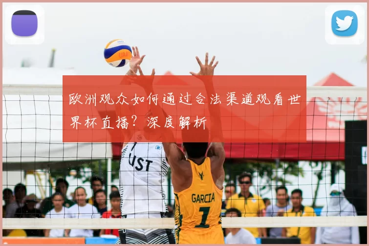 欧洲观众如何通过合法渠道观看世界杯直播?深度解析