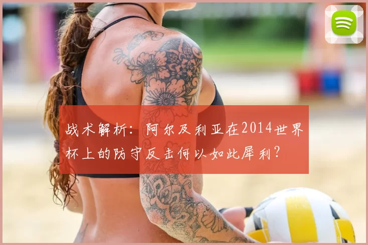 战术解析:阿尔及利亚在2014世界杯上的防守反击何以如此犀利?