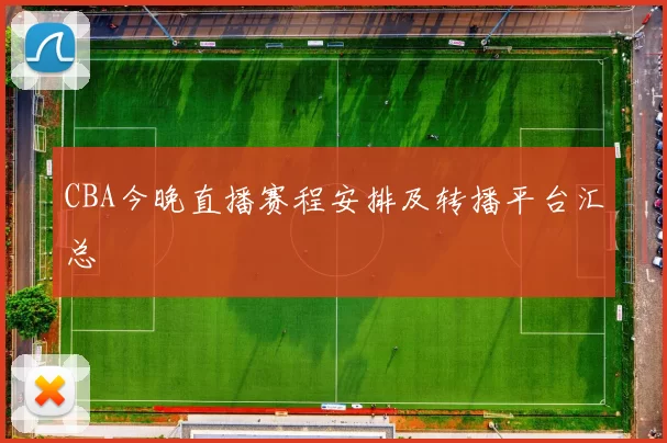 CBA今晚直播赛程安排及转播平台汇总