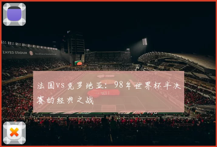 法国vs克罗地亚:98年世界杯半决赛的经典之战