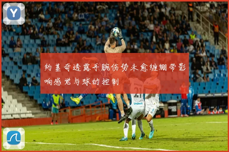 约基奇透露手腕伤势未愈缠绷带影响感觉与球的控制