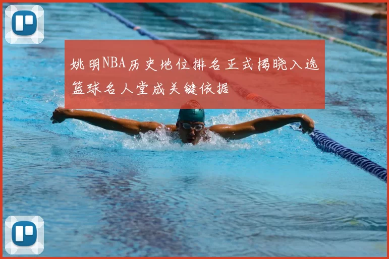 姚明NBA历史地位排名正式揭晓入选篮球名人堂成关键依据