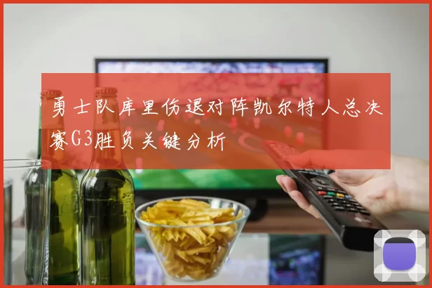 勇士队库里伤退对阵凯尔特人总决赛G3胜负关键分析