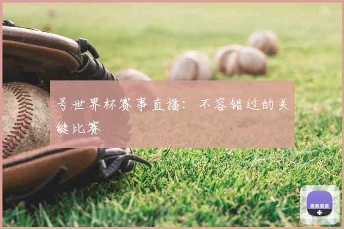 号世界杯赛事直播:不容错过的关键比赛