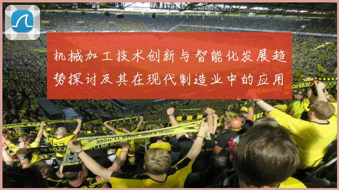机械加工技术创新与智能化发展趋势探讨及其在现代制造业中的应用