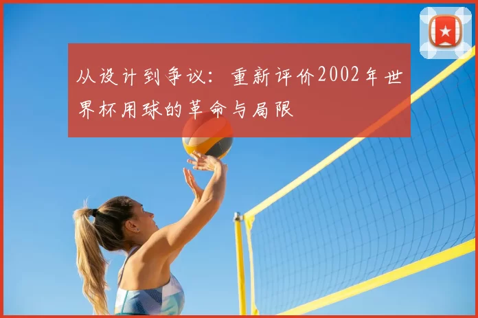 从设计到争议:重新评价2002年世界杯用球的革命与局限
