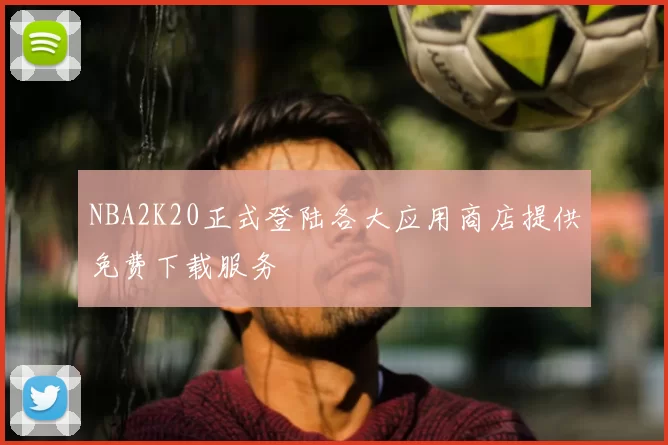 NBA2K20正式登陆各大应用商店提供免费下载服务