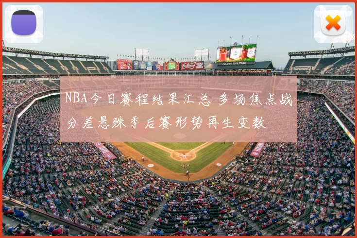 NBA今日赛程结果汇总 多场焦点战分差悬殊季后赛形势再生变数