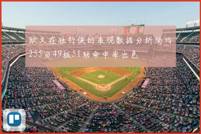 欧文在独行侠的表现数据分析场均255分49板51助命中率出色