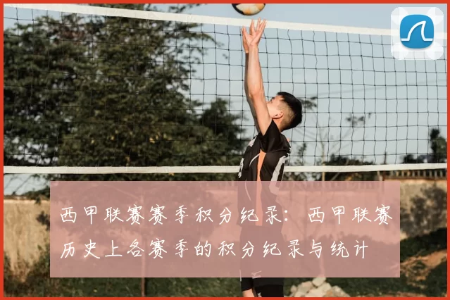西甲联赛赛季积分纪录:西甲联赛历史上各赛季的积分纪录与统计
