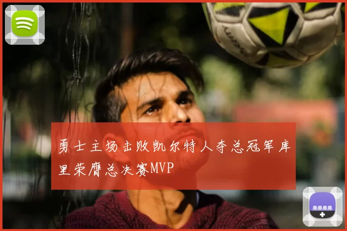 勇士主场击败凯尔特人夺总冠军库里荣膺总决赛MVP