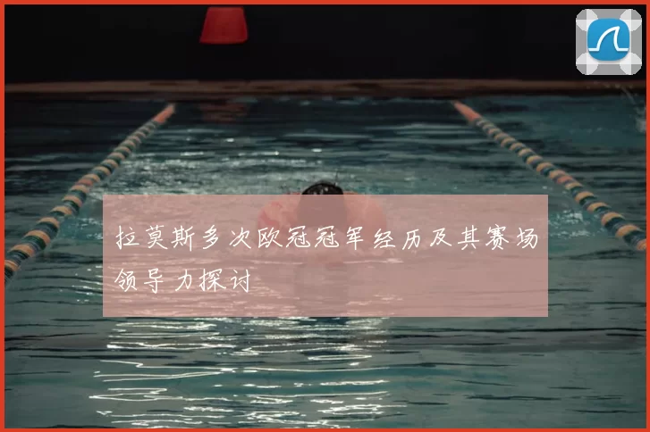 拉莫斯多次欧冠冠军经历及其赛场领导力探讨