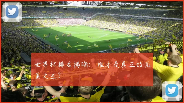 世界杯排名揭晓:谁才是真正的无冕之王?