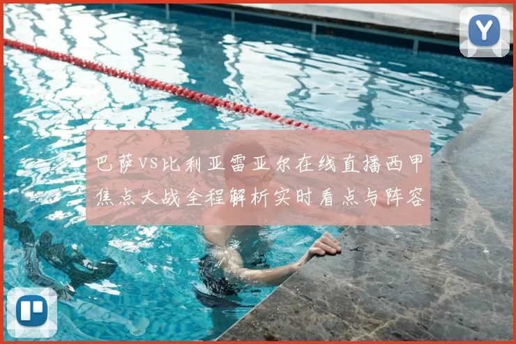 巴萨vs比利亚雷亚尔在线直播西甲焦点大战全程解析实时看点与阵容前瞻