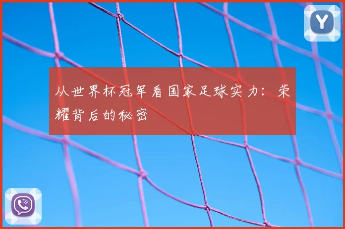从世界杯冠军看国家足球实力:荣耀背后的秘密