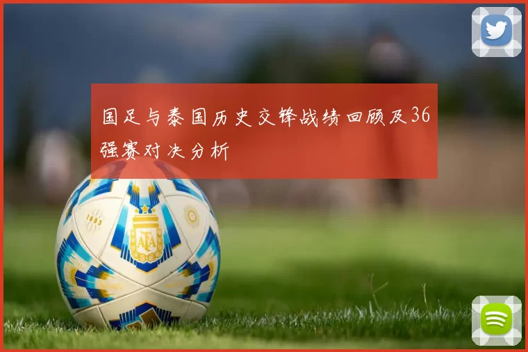 国足与泰国历史交锋战绩回顾及36强赛对决分析