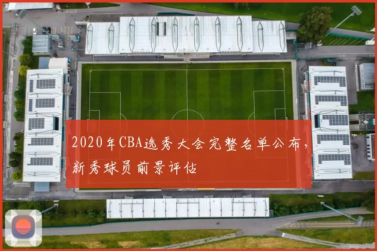 2020年CBA选秀大会完整名单公布,新秀球员前景评估