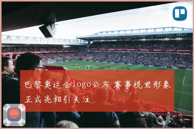 巴黎奥运会logo公布 赛事视觉形象正式亮相引关注