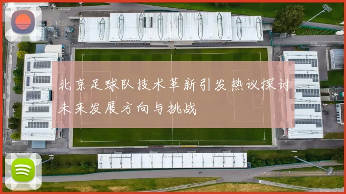 北京足球队技术革新引发热议探讨未来发展方向与挑战