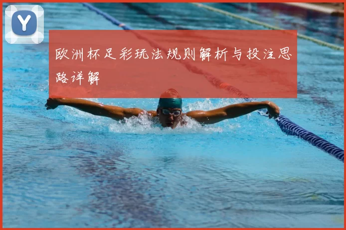 欧洲杯足彩玩法规则解析与投注思路详解