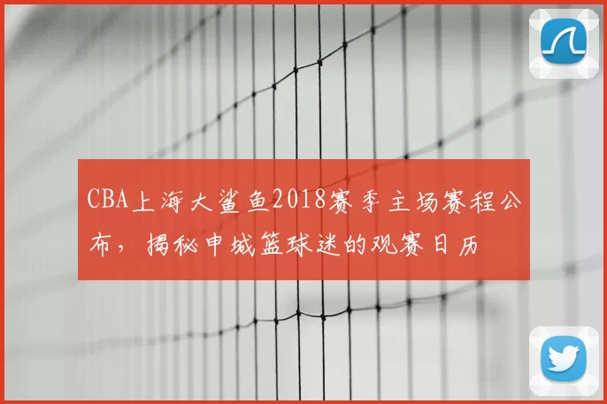 CBA上海大鲨鱼2018赛季主场赛程公布,揭秘申城篮球迷的观赛日历
