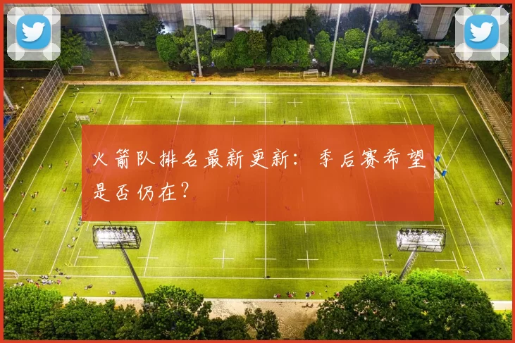 火箭队排名最新更新:季后赛希望是否仍在?