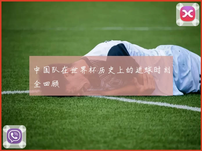 中国队在世界杯历史上的进球时刻全回顾