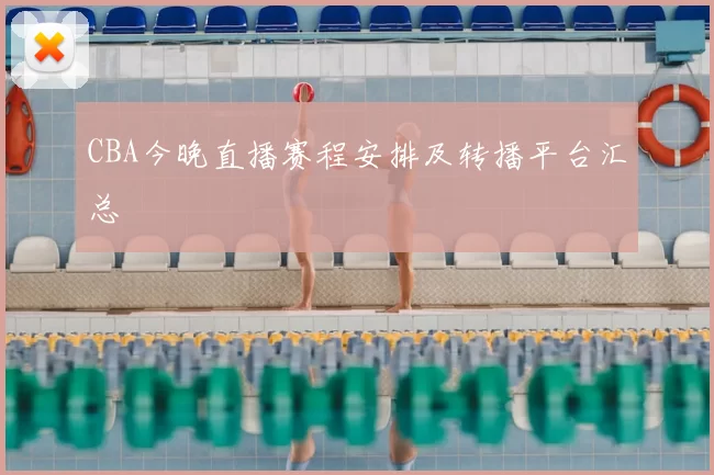 CBA今晚直播赛程安排及转播平台汇总