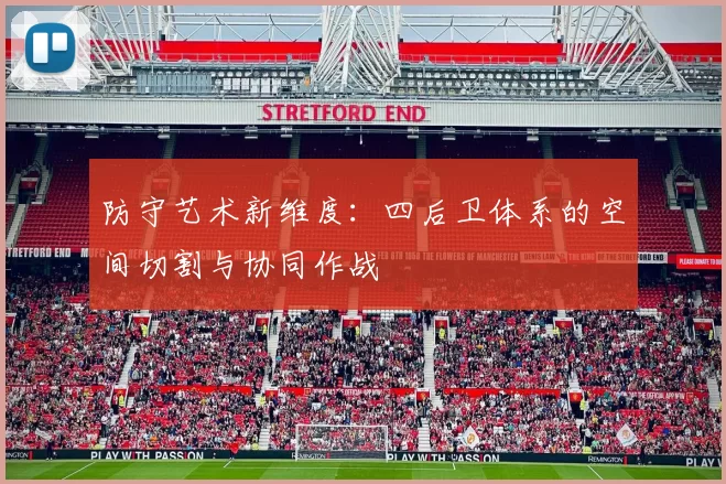 防守艺术新维度：四后卫体系的空间切割与协同作战