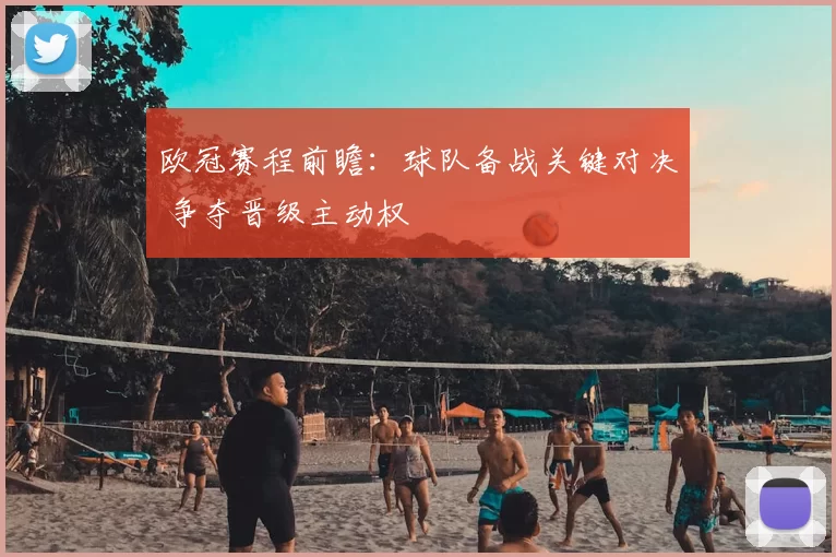 欧冠赛程前瞻:球队备战关键对决 争夺晋级主动权