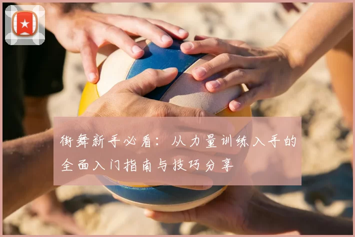 街舞新手必看:从力量训练入手的全面入门指南与技巧分享