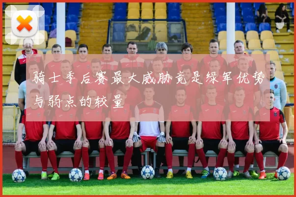 骑士季后赛最大威胁竟是绿军优势与弱点的较量