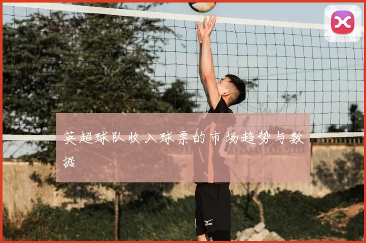英超球队收入球票的市场趋势与数据