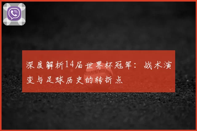 深度解析14届世界杯冠军:战术演变与足球历史的转折点