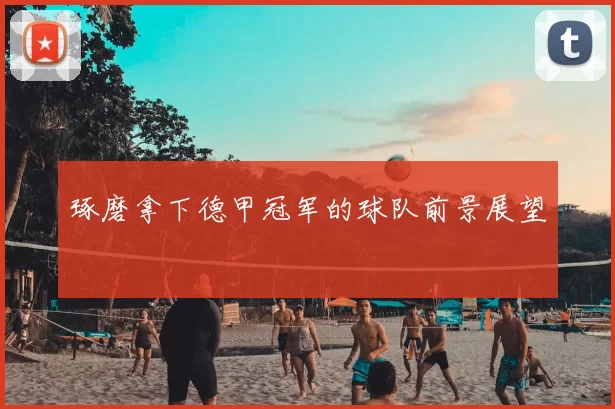 琢磨拿下德甲冠军的球队前景展望