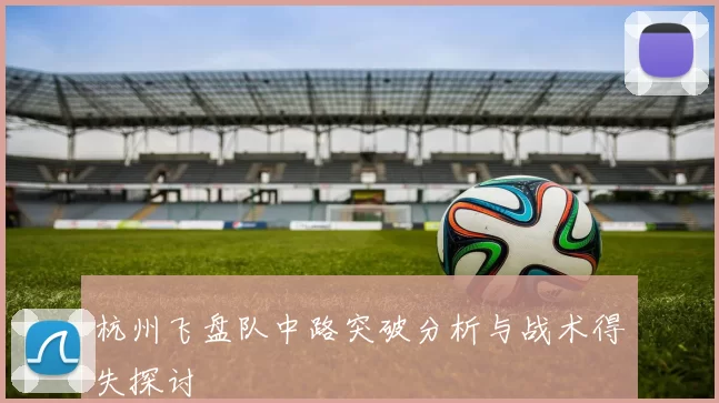 杭州飞盘队中路突破分析与战术得失探讨