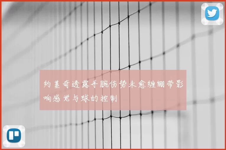 约基奇透露手腕伤势未愈缠绷带影响感觉与球的控制
