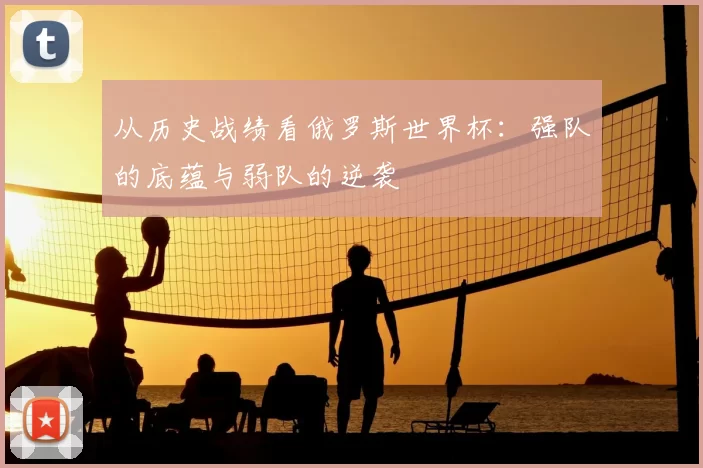 从历史战绩看俄罗斯世界杯:强队的底蕴与弱队的逆袭