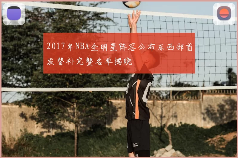 2017年NBA全明星阵容公布东西部首发替补完整名单揭晓