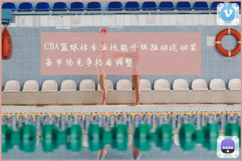 CBA篮球袜专业性能升级推动运动装备市场竞争格局调整