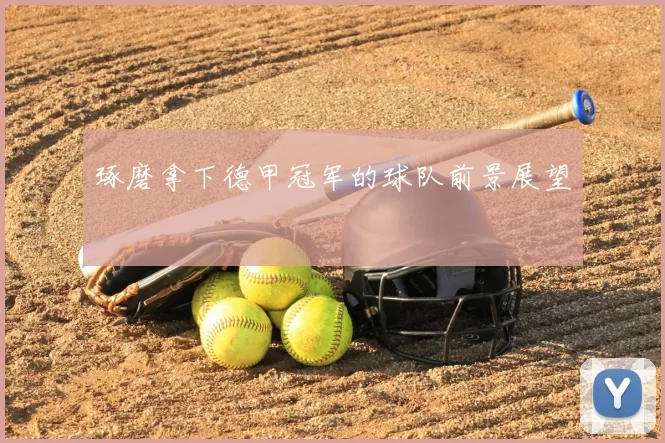 琢磨拿下德甲冠军的球队前景展望