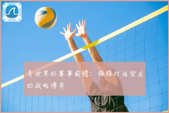 号世界杯赛事前瞻:强强对话背后的战略博弈