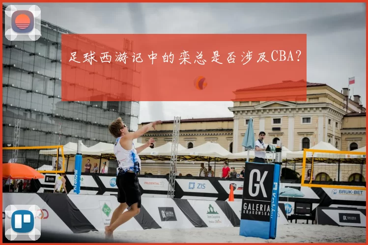 足球西游记中的栾总是否涉及CBA?